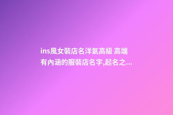ins風女裝店名洋氣高級 高端有內涵的服裝店名字,起名之家-第1張-店鋪起名-玄機派